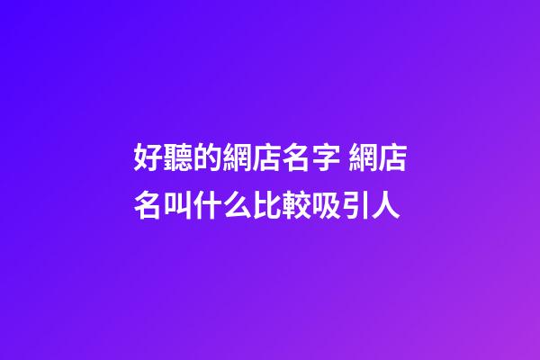 好聽的網店名字 網店名叫什么比較吸引人